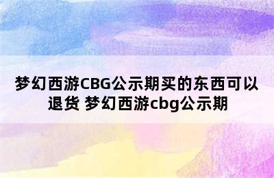 梦幻西游CBG公示期买的东西可以退货 梦幻西游cbg公示期